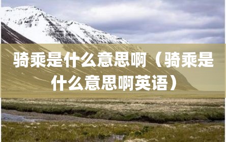 骑乘是什么意思啊（骑乘是什么意思啊英语）