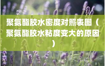 聚氨酯胶水密度对照表图（聚氨酯胶水粘度变大的原因）