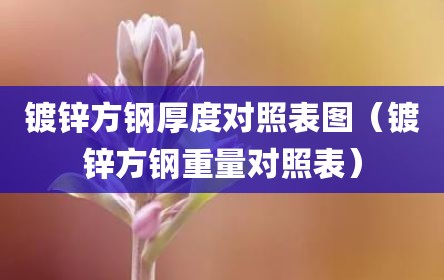 镀锌方钢厚度对照表图（镀锌方钢重量对照表）