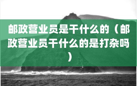 邮政营业员是干什么的（邮政营业员干什么的是打杂吗）
