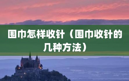 围巾怎样收针（围巾收针的几种方法）