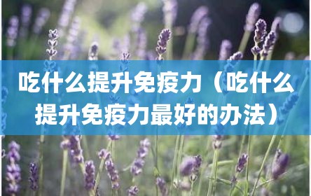 吃什么提升免疫力（吃什么提升免疫力最好的办法）
