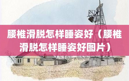 腰椎滑脱怎样睡姿好（腰椎滑脱怎样睡姿好图片）