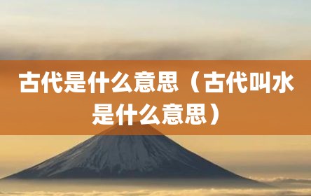 古代是什么意思（古代叫水是什么意思）