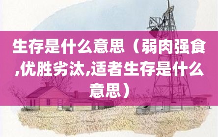 生存是什么意思（弱肉强食,优胜劣汰,适者生存是什么意思）