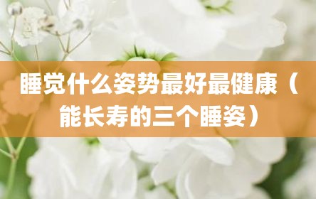 睡觉什么姿势最好最健康（能长寿的三个睡姿）