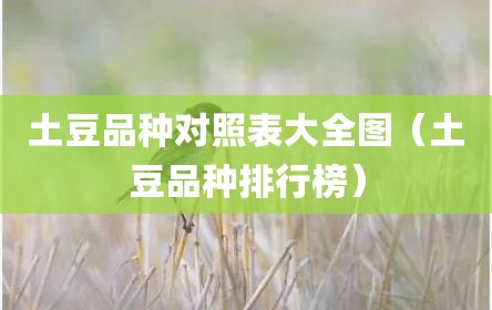 土豆品种对照表大全图（土豆品种排行榜）