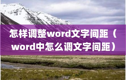 怎样调整word文字间距（word中怎么调文字间距）