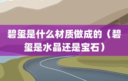 碧玺是什么材质做成的（碧玺是水晶还是宝石）