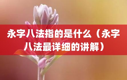 永字八法指的是什么（永字八法最详细的讲解）