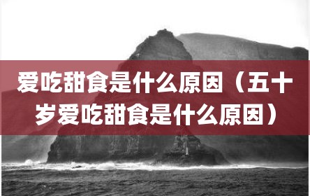 爱吃甜食是什么原因（五十岁爱吃甜食是什么原因）