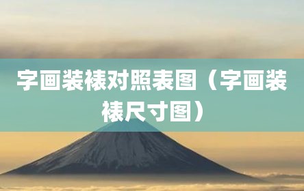 字画装裱对照表图（字画装裱尺寸图）