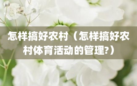 怎样搞好农村（怎样搞好农村体育活动的管理?）