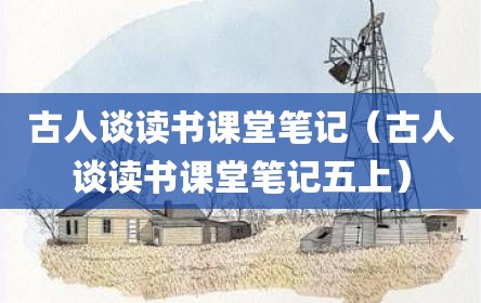 古人谈读书课堂笔记（古人谈读书课堂笔记五上）