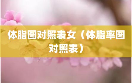 体脂图对照表女（体脂率图对照表）