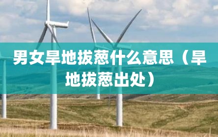 男女旱地拔葱什么意思（旱地拔葱出处）
