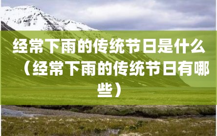 经常下雨的传统节日是什么（经常下雨的传统节日有哪些）