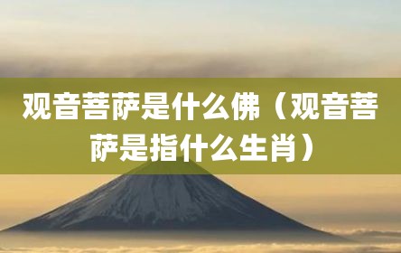 观音菩萨是什么佛（观音菩萨是指什么生肖）
