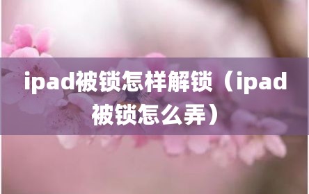 ipad被锁怎样解锁（ipad被锁怎么弄）