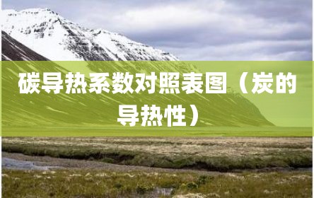 碳导热系数对照表图（炭的导热性）