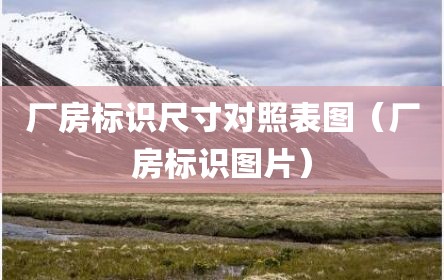 厂房标识尺寸对照表图（厂房标识图片）