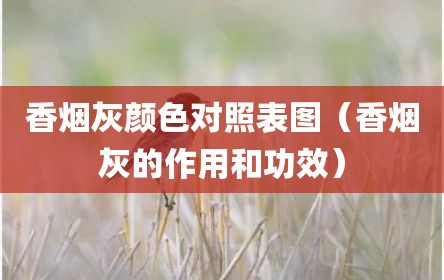 香烟灰颜色对照表图（香烟灰的作用和功效）