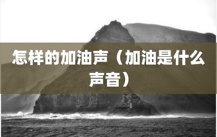 怎样的加油声（加油是什么声音）