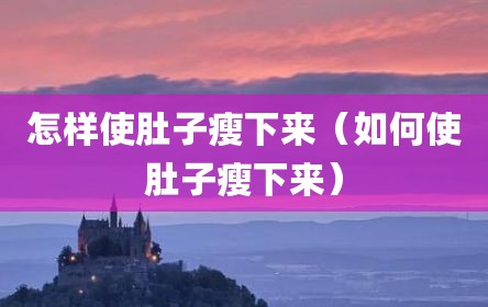 怎样使肚子瘦下来（如何使肚子瘦下来）