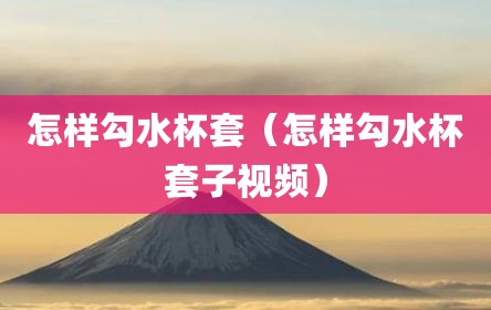怎样勾水杯套（怎样勾水杯套子视频）