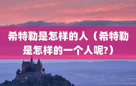 希特勒是怎样的人（希特勒是怎样的一个人呢?）