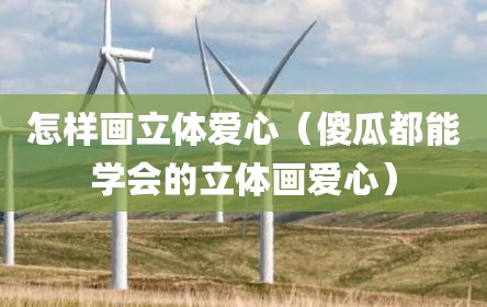 怎样画立体爱心（傻瓜都能学会的立体画爱心）