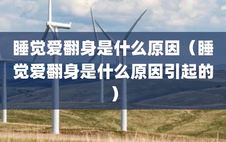 睡觉爱翻身是什么原因（睡觉爱翻身是什么原因引起的）