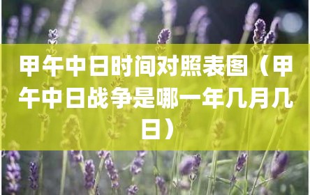 甲午中日时间对照表图（甲午中日战争是哪一年几月几日）