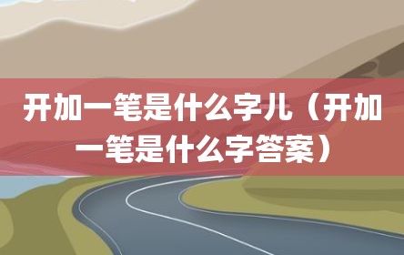 开加一笔是什么字儿（开加一笔是什么字答案）