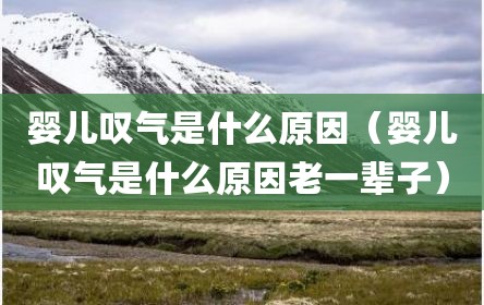 婴儿叹气是什么原因（婴儿叹气是什么原因老一辈子）