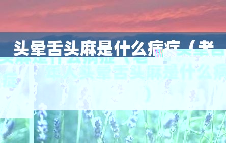 头晕舌头麻是什么病症（老年人头晕舌头麻是什么病症）