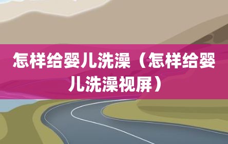 怎样给婴儿洗澡（怎样给婴儿洗澡视屏）