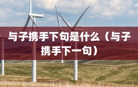与子携手下句是什么（与子携手下一句）