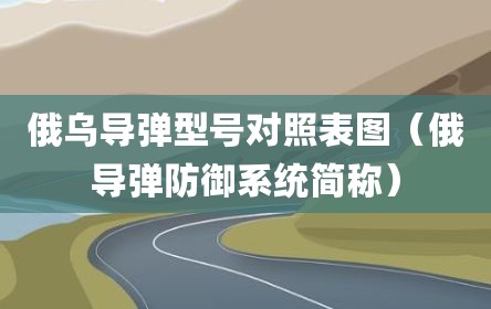 俄乌导弹型号对照表图（俄导弹防御系统简称）