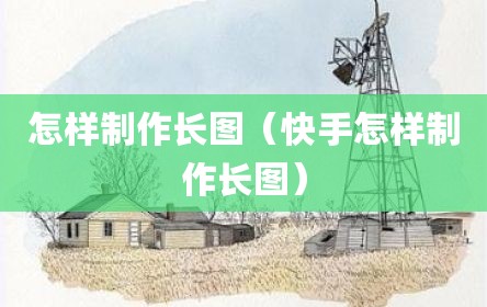 怎样制作长图（快手怎样制作长图）