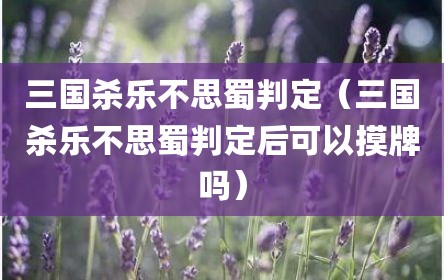 三国杀乐不思蜀判定（三国杀乐不思蜀判定后可以摸牌吗）