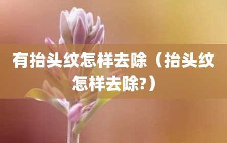 有抬头纹怎样去除（抬头纹怎样去除?）