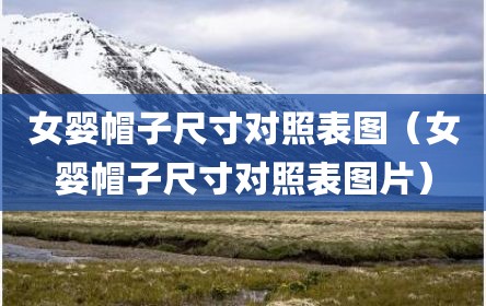 女婴帽子尺寸对照表图（女婴帽子尺寸对照表图片）