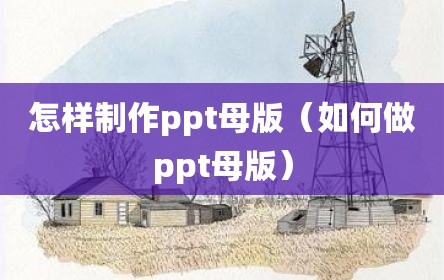 怎样制作ppt母版（如何做ppt母版）