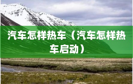 汽车怎样热车（汽车怎样热车启动）