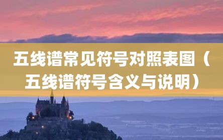 五线谱常见符号对照表图（五线谱符号含义与说明）