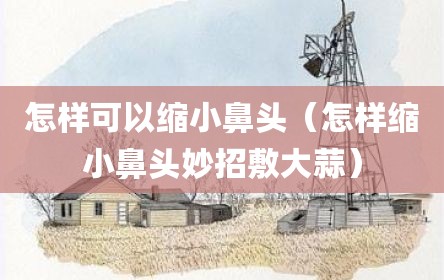 怎样可以缩小鼻头（怎样缩小鼻头妙招敷大蒜）