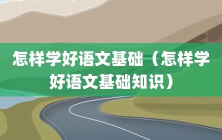 怎样学好语文基础（怎样学好语文基础知识）