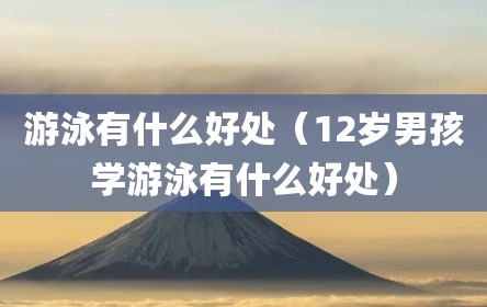 游泳有什么好处（12岁男孩学游泳有什么好处）