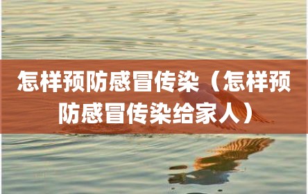 怎样预防感冒传染（怎样预防感冒传染给家人）